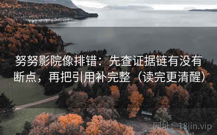 努努影院像排错：先查证据链有没有断点，再把引用补完整（读完更清醒）