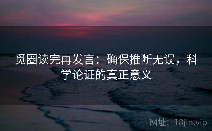 觅圈读完再发言：确保推断无误，科学论证的真正意义