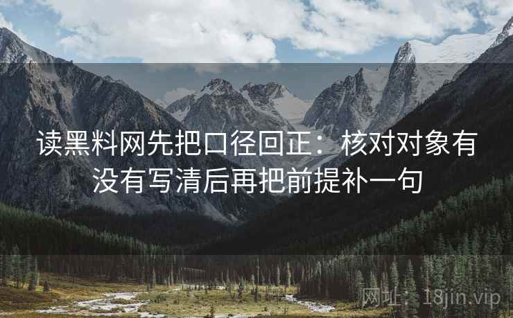 读黑料网先把口径回正：核对对象有没有写清后再把前提补一句