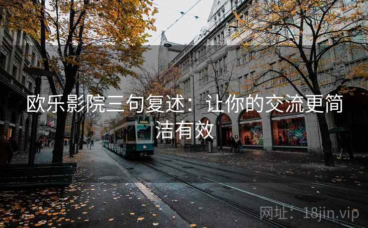 欧乐影院三句复述:让你的交流更简洁有效 欧乐影院三句复述:让你的交流更简洁有效