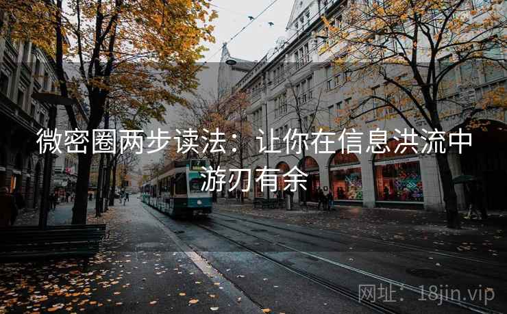 微密圈两步读法：让你在信息洪流中游刃有余