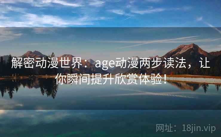 解密动漫世界:age动漫两步读法,让你瞬间提升欣赏体验! 解密动漫世界:age动漫两步读法,让你瞬间提升欣赏体验!