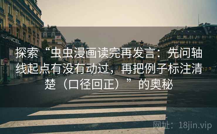 探索“虫虫漫画读完再发言：先问轴线起点有没有动过，再把例子标注清楚（口径回正）”的奥秘