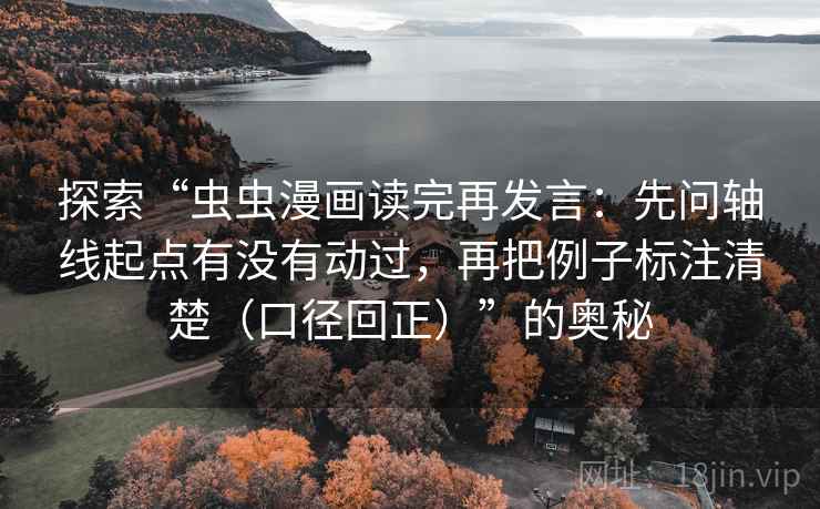 探索“虫虫漫画读完再发言：先问轴线起点有没有动过，再把例子标注清楚（口径回正）”的奥秘