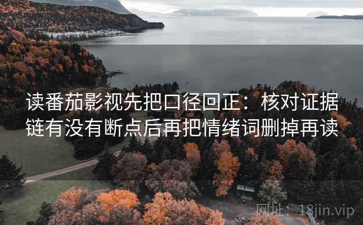 读番茄影视先把口径回正：核对证据链有没有断点后再把情绪词删掉再读