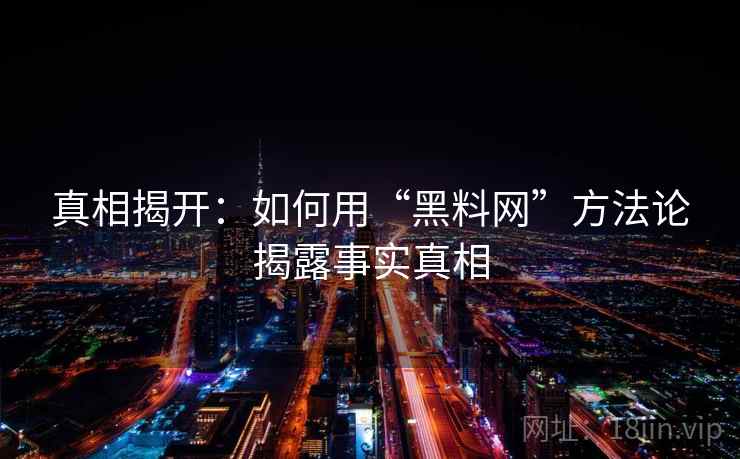真相揭开：如何用“黑料网”方法论揭露事实真相