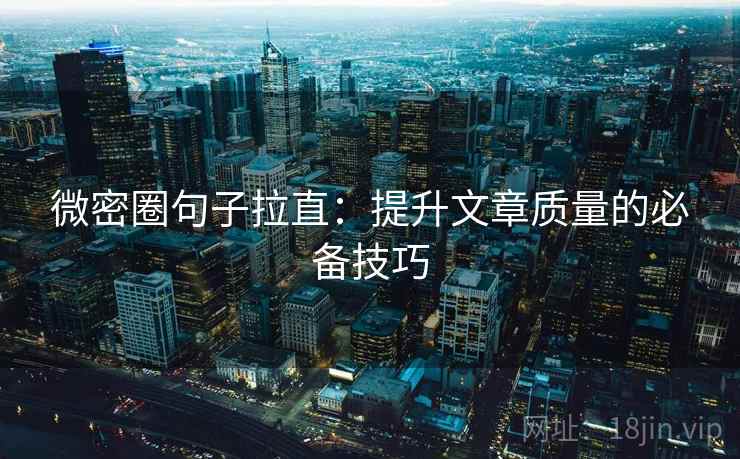 微密圈句子拉直:提升文章质量的必备技巧 微密圈句子拉直:提升文章质量的必备技巧