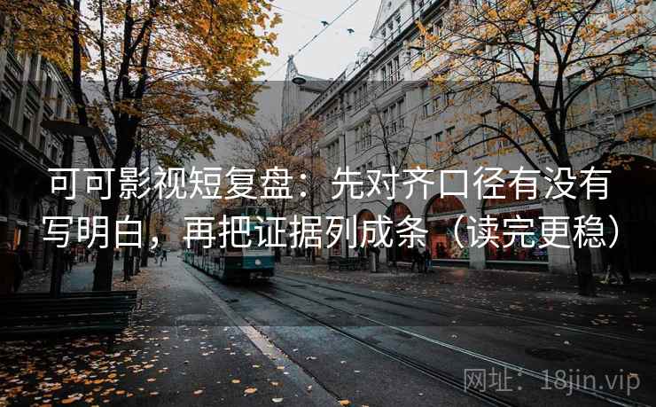 可可影视短复盘：先对齐口径有没有写明白，再把证据列成条（读完更稳）