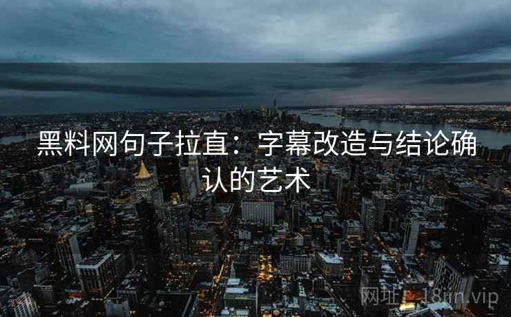 黑料网句子拉直:字幕改造与结论确认的艺术 黑料网句子拉直:字幕改造与结论确认的艺术