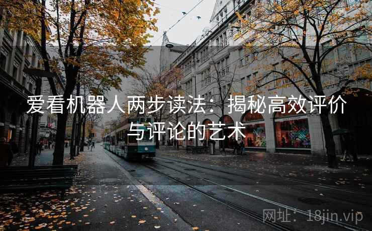 爱看机器人两步读法：揭秘高效评价与评论的艺术