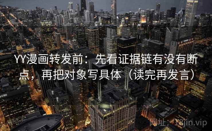 YY漫画转发前:先看证据链有没有断点,再把对象写具体(读完再发言) YY漫画转发前:先看证据链有没有断点,再把对象写具体(读完再发言)