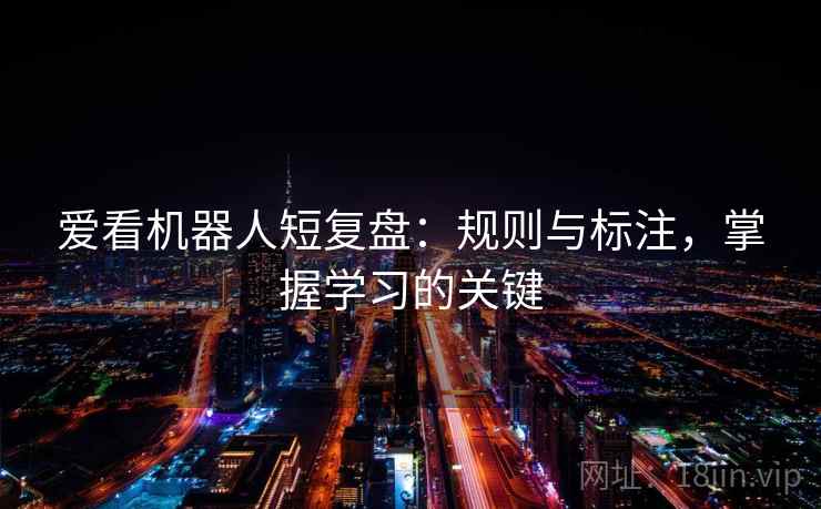 爱看机器人短复盘：规则与标注，掌握学习的关键