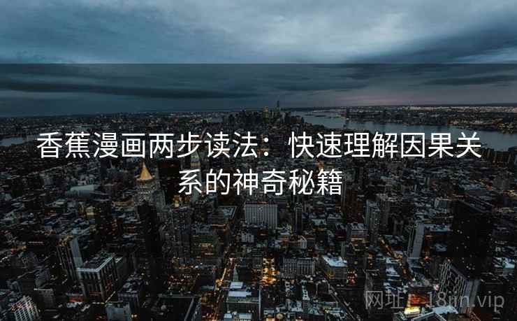 香蕉漫画两步读法:快速理解因果关系的神奇秘籍 香蕉漫画两步读法:快速理解因果关系的神奇秘籍