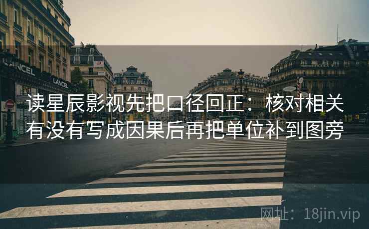 读星辰影视先把口径回正：核对相关有没有写成因果后再把单位补到图旁