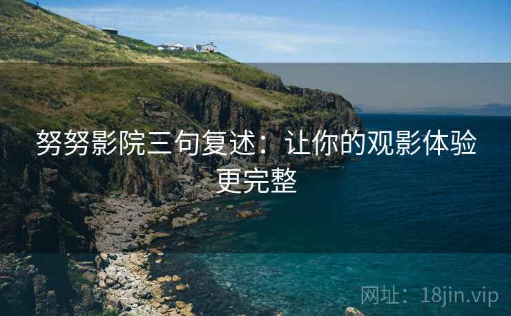 努努影院三句复述：让你的观影体验更完整