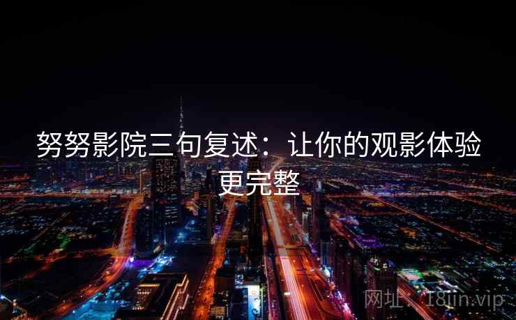努努影院三句复述：让你的观影体验更完整