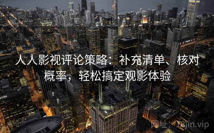人人影视评论策略：补充清单、核对概率，轻松搞定观影体验