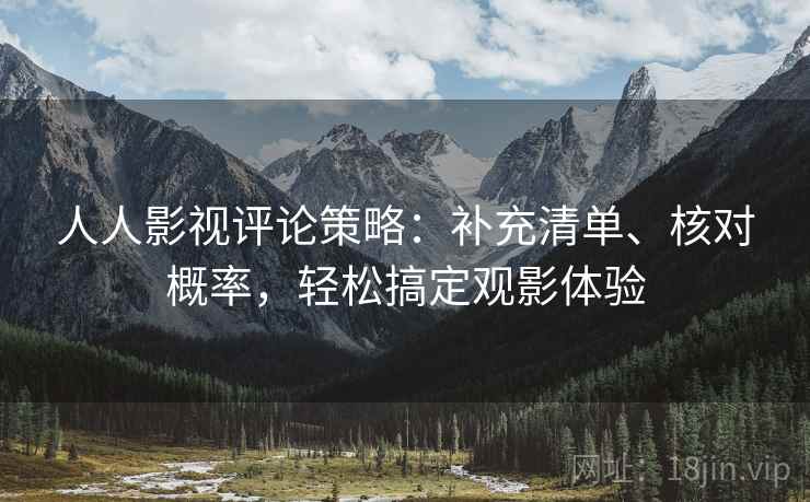 人人影视评论策略：补充清单、核对概率，轻松搞定观影体验