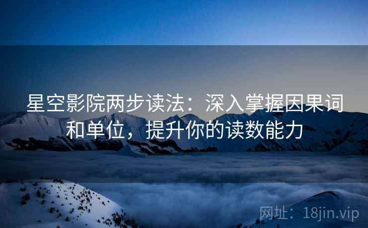 星空影院两步读法：深入掌握因果词和单位，提升你的读数能力