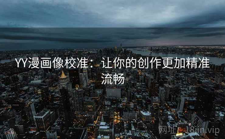 YY漫画像校准:让你的创作更加精准流畅 YY漫画像校准:让你的创作更加精准流畅