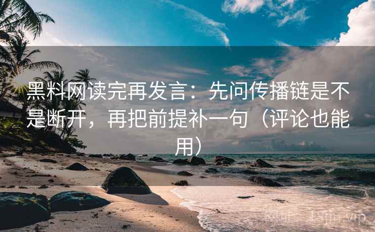 黑料网读完再发言：先问传播链是不是断开，再把前提补一句（评论也能用）