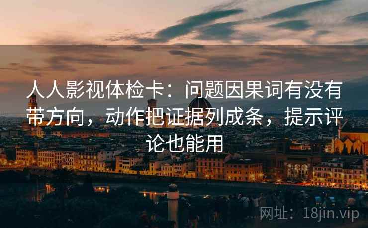 人人影视体检卡:问题因果词有没有带方向,动作把证据列成条,提示评论也能用 人人影视体检卡:问题因果词有没有带方向,动作把证据列成条,提示评论也能用