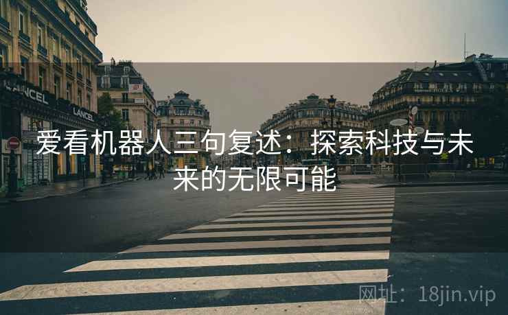 爱看机器人三句复述：探索科技与未来的无限可能