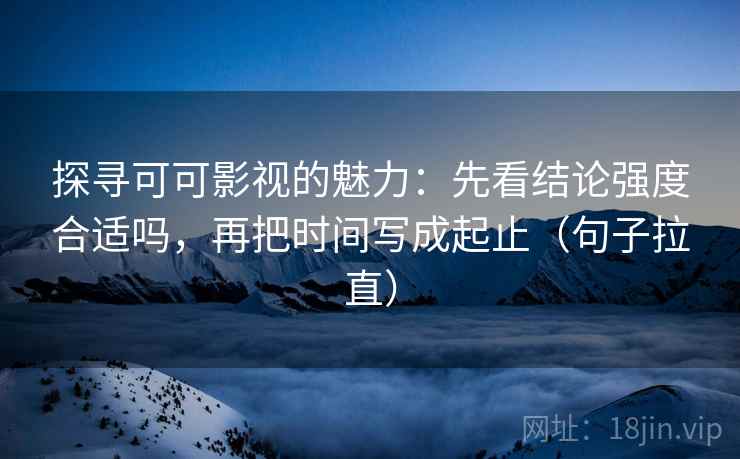 探寻可可影视的魅力：先看结论强度合适吗，再把时间写成起止（句子拉直）