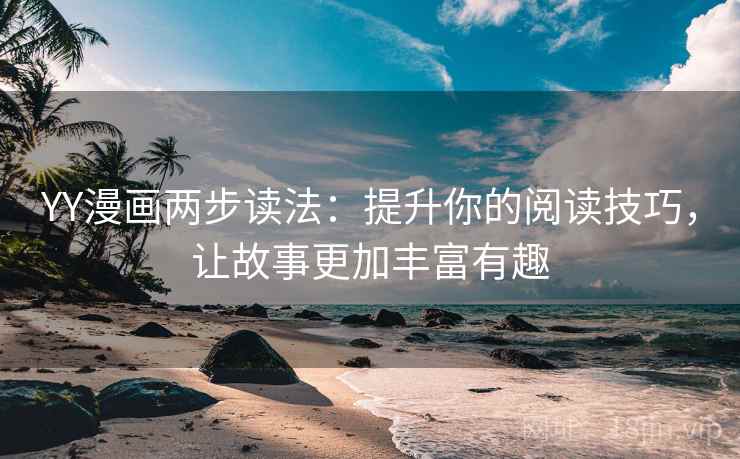 YY漫画两步读法：提升你的阅读技巧，让故事更加丰富有趣