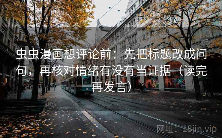 虫虫漫画想评论前：先把标题改成问句，再核对情绪有没有当证据（读完再发言）