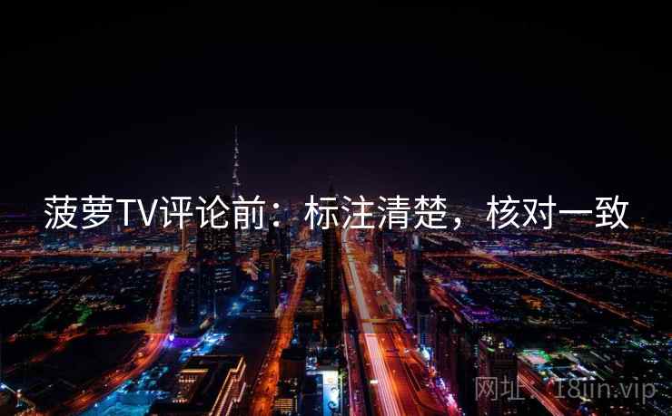 菠萝TV评论前：标注清楚，核对一致