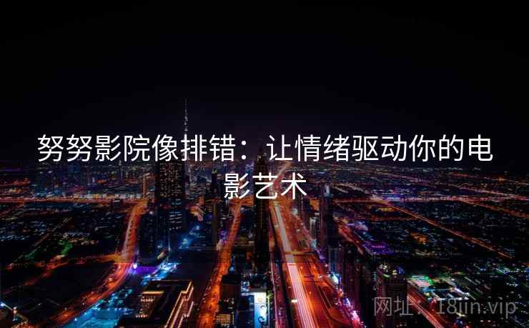 努努影院像排错：让情绪驱动你的电影艺术