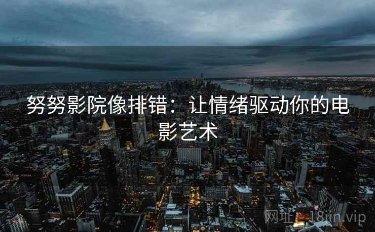 努努影院像排错：让情绪驱动你的电影艺术
