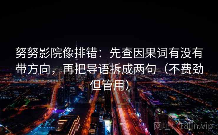 努努影院像排错：先查因果词有没有带方向，再把导语拆成两句（不费劲但管用）