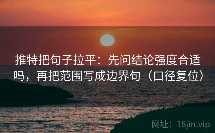 推特把句子拉平：先问结论强度合适吗，再把范围写成边界句（口径复位）