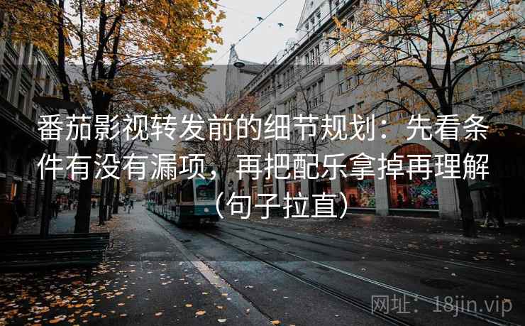 番茄影视转发前的细节规划：先看条件有没有漏项，再把配乐拿掉再理解（句子拉直）