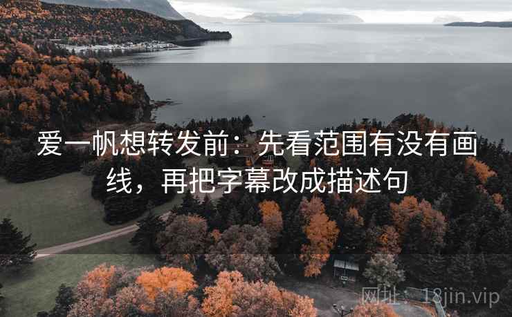 爱一帆想转发前：先看范围有没有画线，再把字幕改成描述句