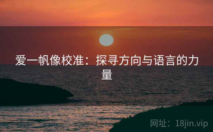 爱一帆像校准：探寻方向与语言的力量