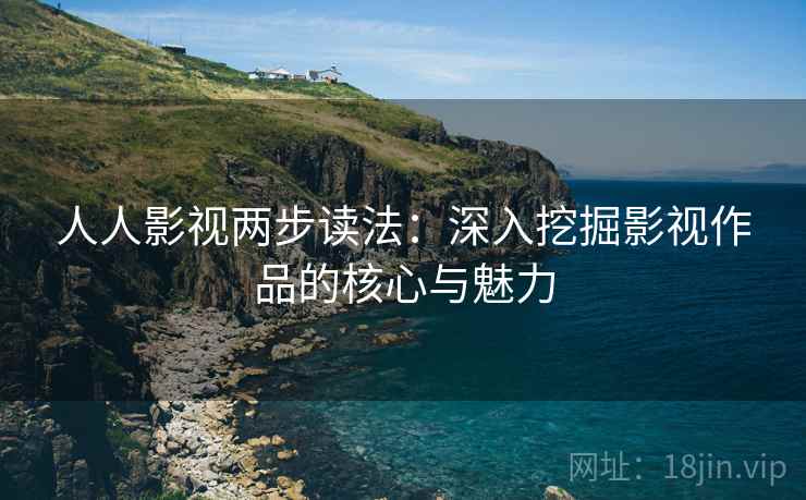人人影视两步读法：深入挖掘影视作品的核心与魅力