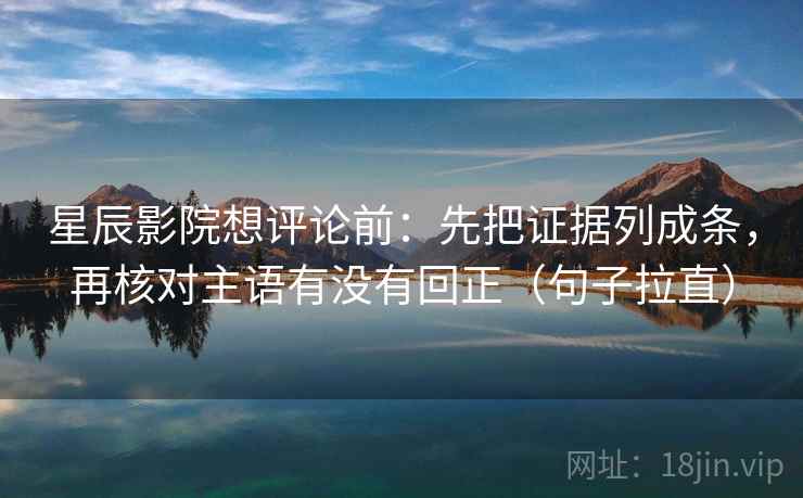 星辰影院想评论前：先把证据列成条，再核对主语有没有回正（句子拉直）