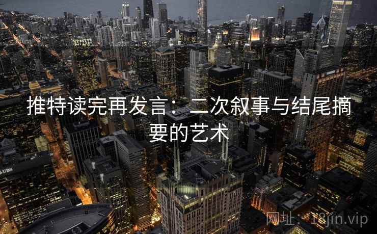 推特读完再发言：二次叙事与结尾摘要的艺术