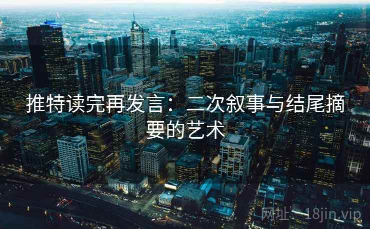 推特读完再发言：二次叙事与结尾摘要的艺术