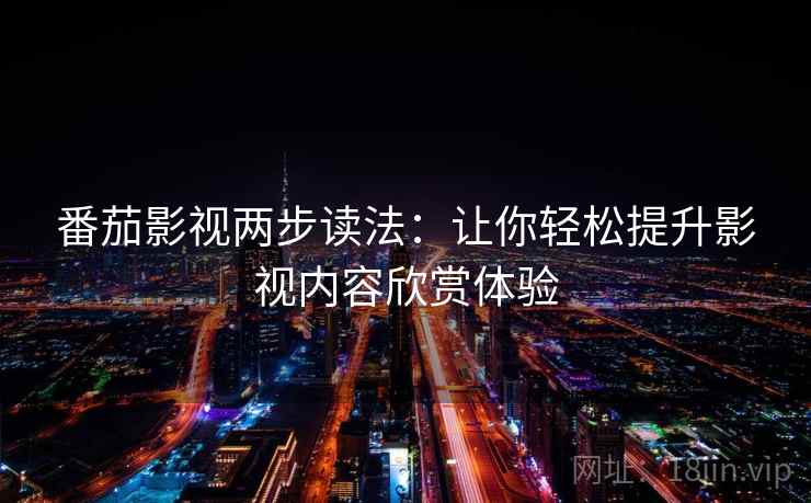 番茄影视两步读法：让你轻松提升影视内容欣赏体验