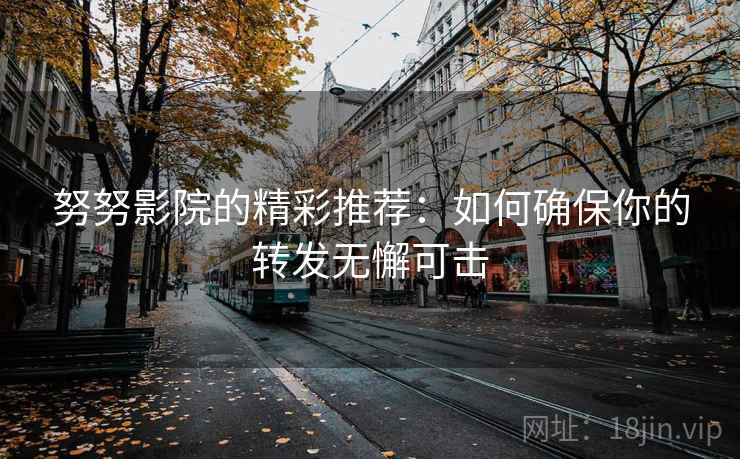 努努影院的精彩推荐：如何确保你的转发无懈可击