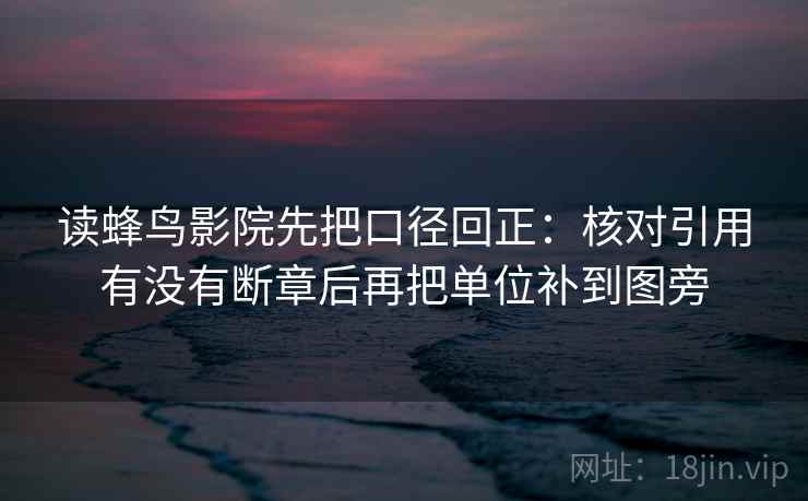 读蜂鸟影院先把口径回正：核对引用有没有断章后再把单位补到图旁