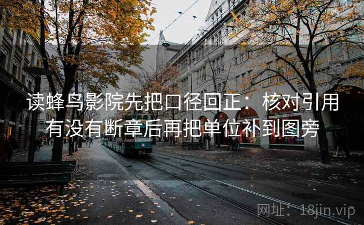 读蜂鸟影院先把口径回正：核对引用有没有断章后再把单位补到图旁