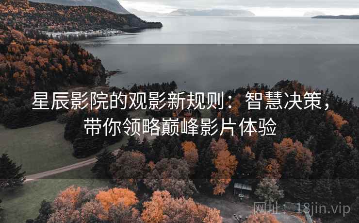 星辰影院的观影新规则：智慧决策，带你领略巅峰影片体验