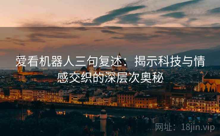 爱看机器人三句复述：揭示科技与情感交织的深层次奥秘