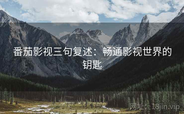 番茄影视三句复述：畅通影视世界的钥匙