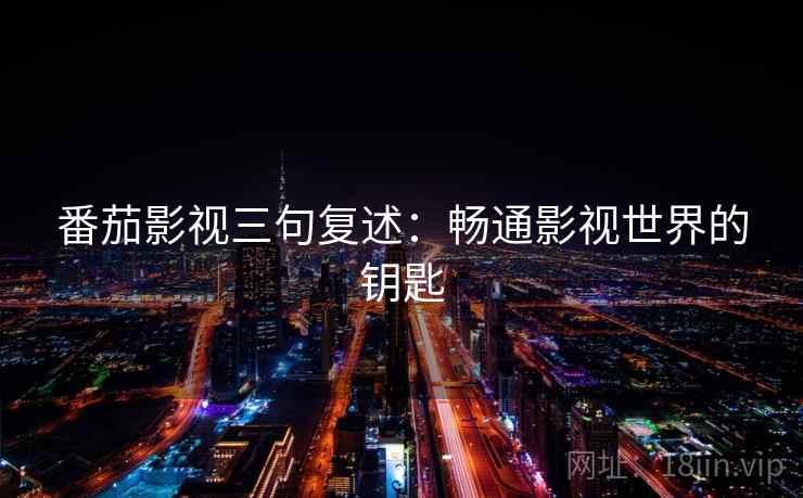 番茄影视三句复述：畅通影视世界的钥匙